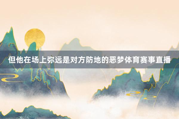 但他在场上弥远是对方防地的恶梦体育赛事直播