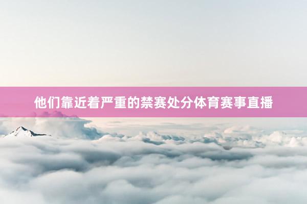 他们靠近着严重的禁赛处分体育赛事直播