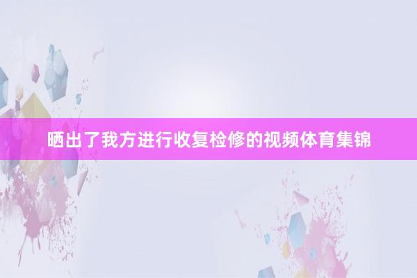 晒出了我方进行收复检修的视频体育集锦