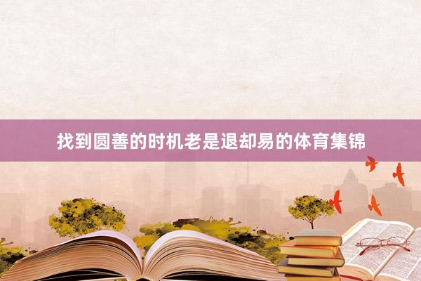 找到圆善的时机老是退却易的体育集锦