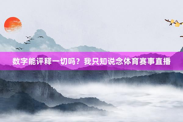 数字能评释一切吗?我只知说念体育赛事直播