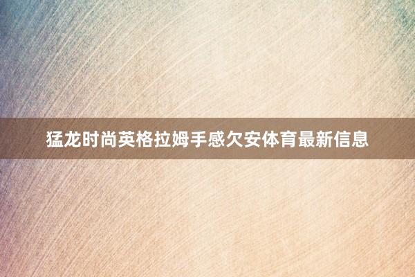 猛龙时尚英格拉姆手感欠安体育最新信息