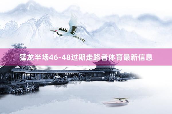 猛龙半场46-48过期走路者体育最新信息