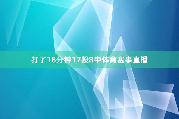 打了18分钟17投8中体育赛事直播
