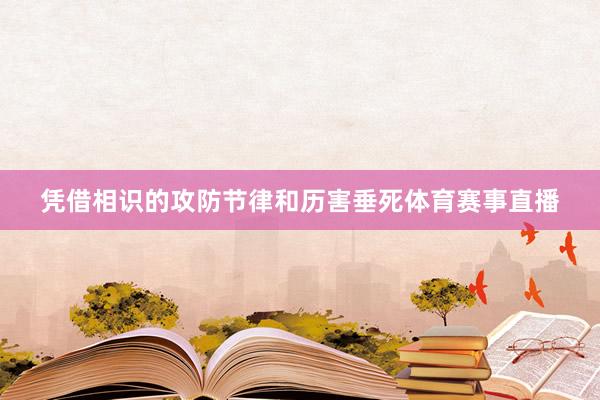 凭借相识的攻防节律和历害垂死体育赛事直播